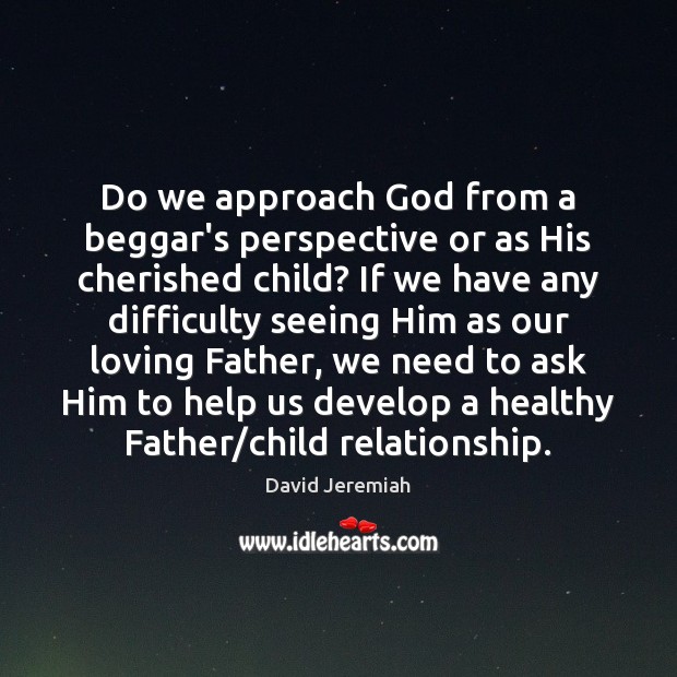 Do we approach God from a beggar’s perspective or as His cherished Image