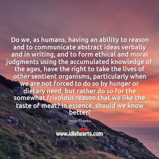 Do we, as humans, having an ability to reason and to communicate Peter Cheeke Picture Quote