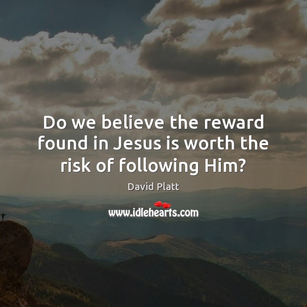 Do we believe the reward found in Jesus is worth the risk of following Him? David Platt Picture Quote