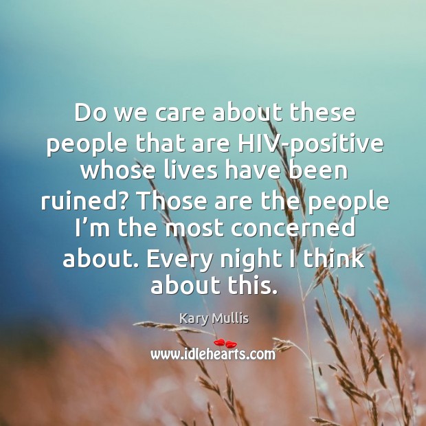 Do we care about these people that are hiv-positive whose lives have been ruined? Kary Mullis Picture Quote