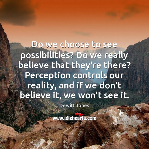 Do we choose to see possibilities? Do we really believe that they’re Dewitt Jones Picture Quote