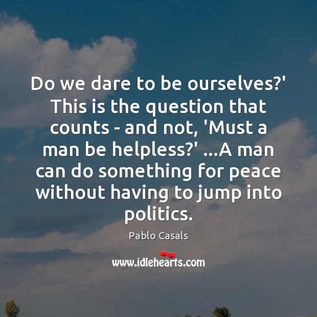 Do we dare to be ourselves?’ This is the question that Pablo Casals Picture Quote