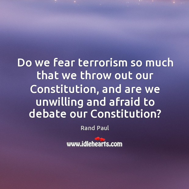 Do we fear terrorism so much that we throw out our Constitution, Rand Paul Picture Quote