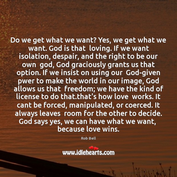 Do we get what we want? Yes, we get what we want. Rob Bell Picture Quote
