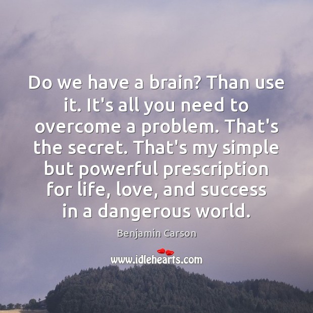 Do we have a brain? Than use it. It’s all you need Benjamin Carson Picture Quote