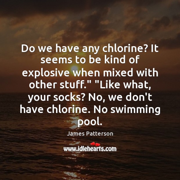 Do we have any chlorine? It seems to be kind of explosive James Patterson Picture Quote