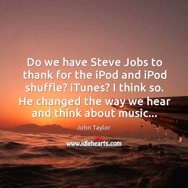 Do we have Steve Jobs to thank for the iPod and iPod John Taylor Picture Quote