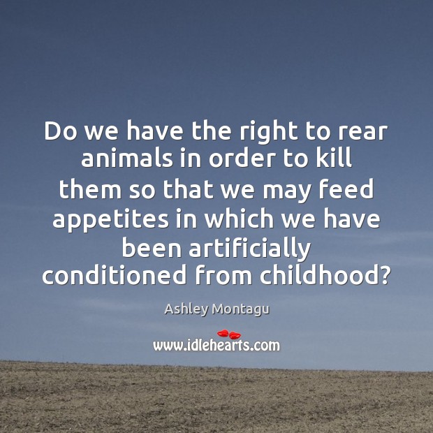 Do we have the right to rear animals in order to kill Ashley Montagu Picture Quote