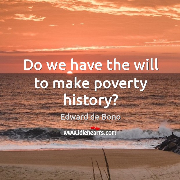 Do we have the will to make poverty history? Edward de Bono Picture Quote