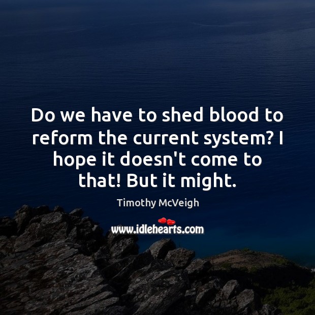 Do we have to shed blood to reform the current system? I Timothy McVeigh Picture Quote