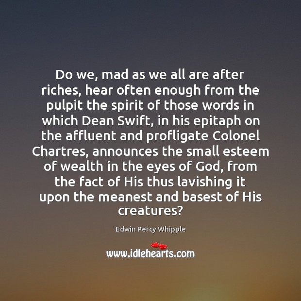 Do we, mad as we all are after riches, hear often enough Edwin Percy Whipple Picture Quote