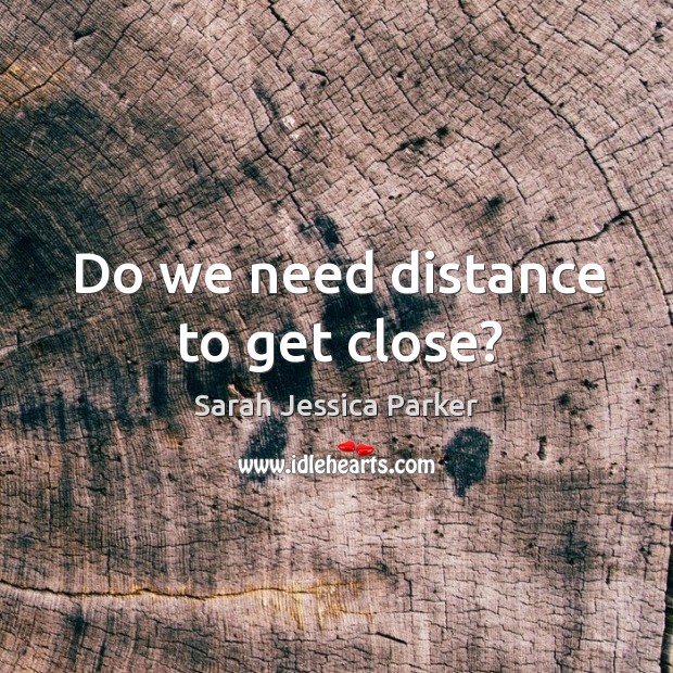 Do we need distance to get close? Image