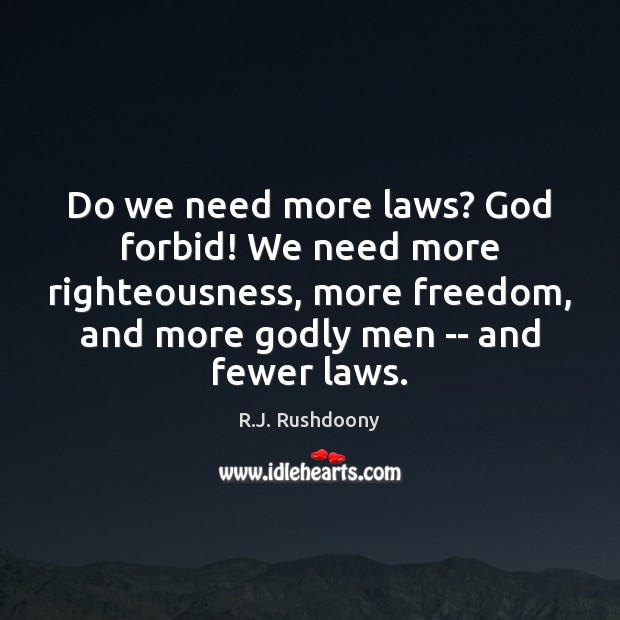 Do we need more laws? God forbid! We need more righteousness, more R.J. Rushdoony Picture Quote