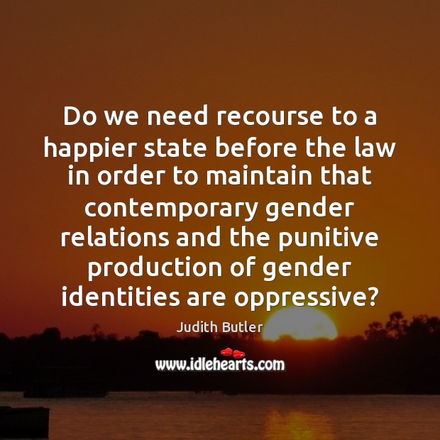 Do we need recourse to a happier state before the law in Judith Butler Picture Quote