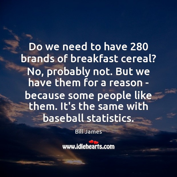 Do we need to have 280 brands of breakfast cereal? No, probably not. Bill James Picture Quote