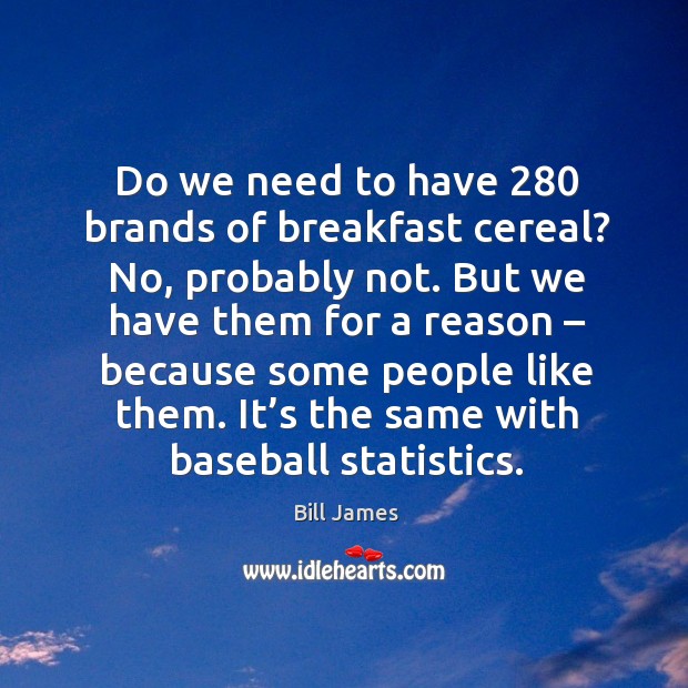 Do we need to have 280 brands of breakfast cereal? no, probably not. Bill James Picture Quote