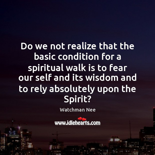 Do we not realize that the basic condition for a spiritual walk Watchman Nee Picture Quote