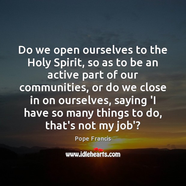 Do we open ourselves to the Holy Spirit, so as to be Pope Francis Picture Quote