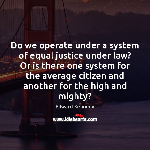 Do we operate under a system of equal justice under law? Or Edward Kennedy Picture Quote