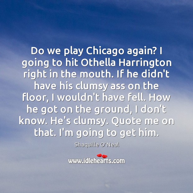 Do we play Chicago again? I going to hit Othella Harrington right Shaquille O’Neal Picture Quote