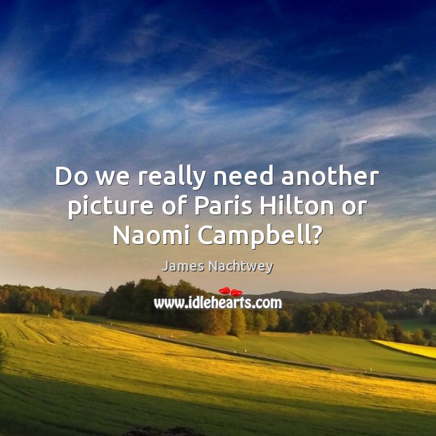 Do we really need another picture of Paris Hilton or Naomi Campbell? James Nachtwey Picture Quote