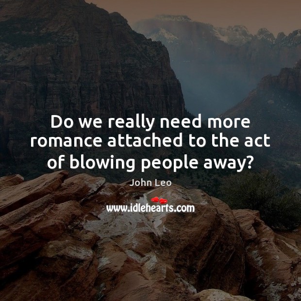 Do we really need more romance attached to the act of blowing people away? John Leo Picture Quote