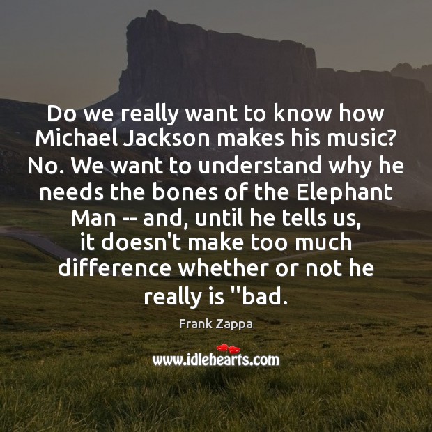 Do we really want to know how Michael Jackson makes his music? Frank Zappa Picture Quote