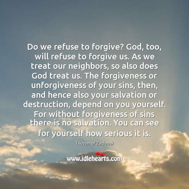 Do we refuse to forgive? God, too, will refuse to forgive us. Tikhon of Zadonsk Picture Quote