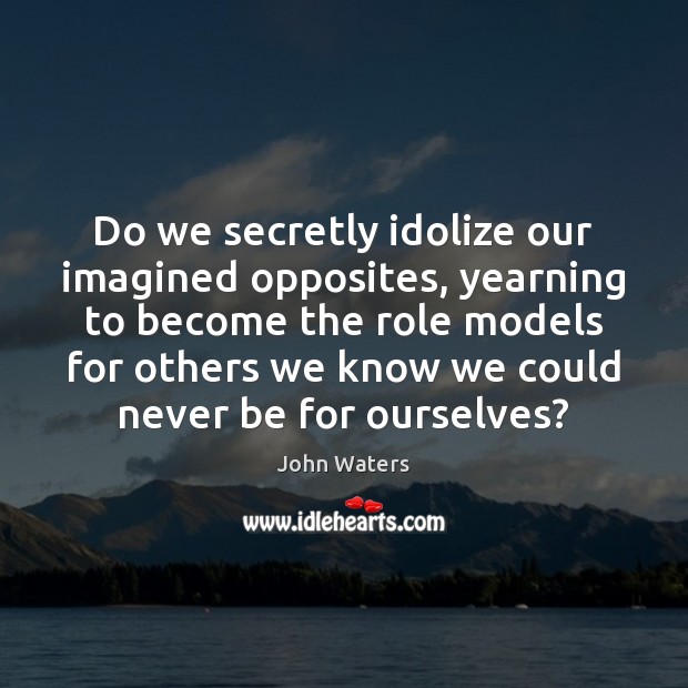 Do we secretly idolize our imagined opposites, yearning to become the role Image