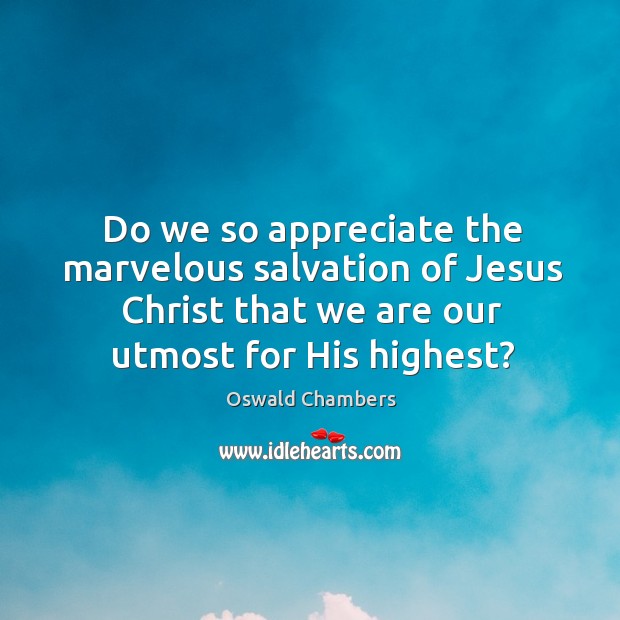 Do we so appreciate the marvelous salvation of Jesus Christ that we Oswald Chambers Picture Quote