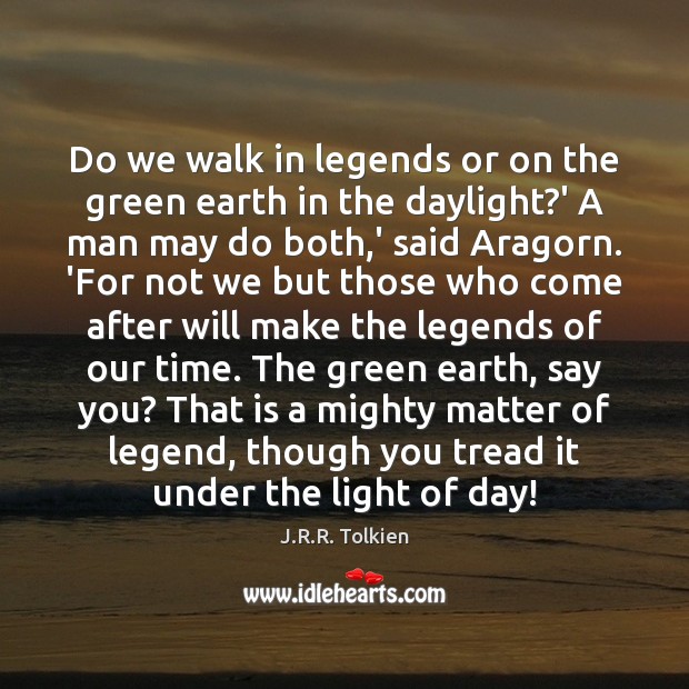 Do we walk in legends or on the green earth in the J.R.R. Tolkien Picture Quote