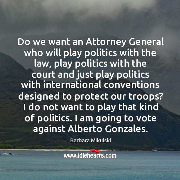 Do we want an attorney general who will play politics with the law, play politics with the Barbara Mikulski Picture Quote