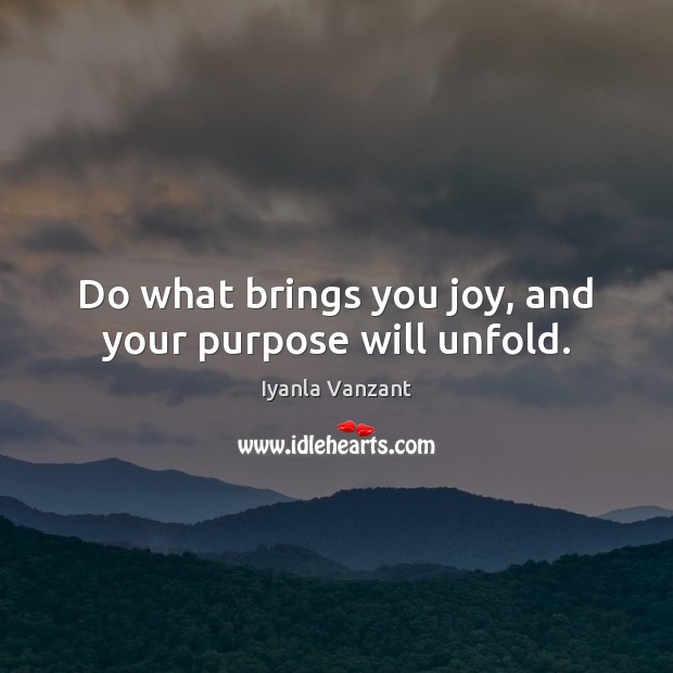 Do what brings you joy, and your purpose will unfold. Image