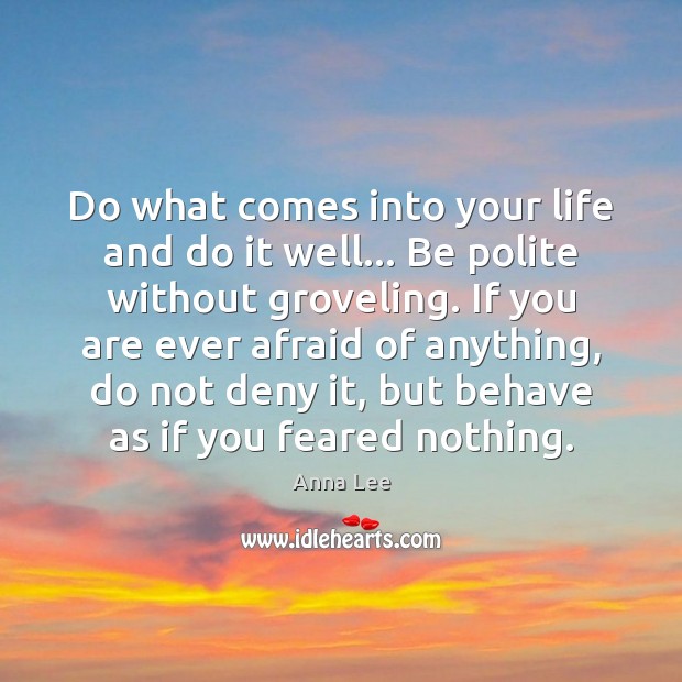 Do what comes into your life and do it well… Be polite Anna Lee Picture Quote