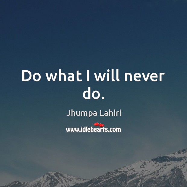 Do what I will never do. Jhumpa Lahiri Picture Quote