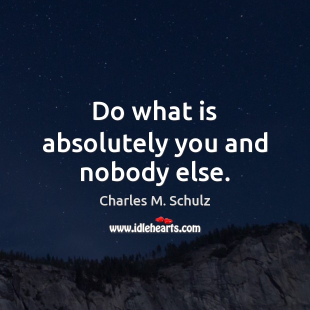 Do what is absolutely you and nobody else. Image