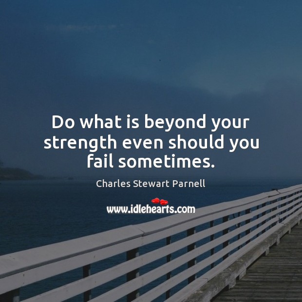 Do what is beyond your strength even should you fail sometimes. Charles Stewart Parnell Picture Quote