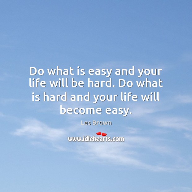 Do what is easy and your life will be hard. Do what Les Brown Picture Quote
