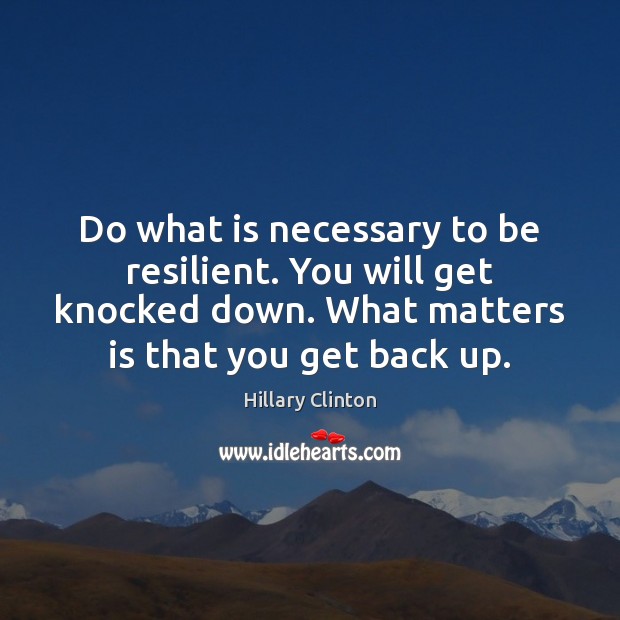 Do what is necessary to be resilient. You will get knocked down. Hillary Clinton Picture Quote