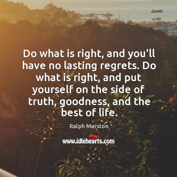 Do what is right, and you’ll have no lasting regrets. Do what Ralph Marston Picture Quote