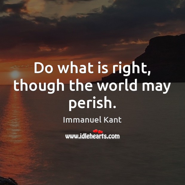 Do what is right, though the world may perish. Immanuel Kant Picture Quote