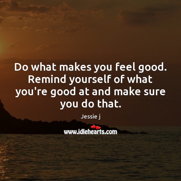 Do what makes you feel good. Remind yourself of what you’re good Image