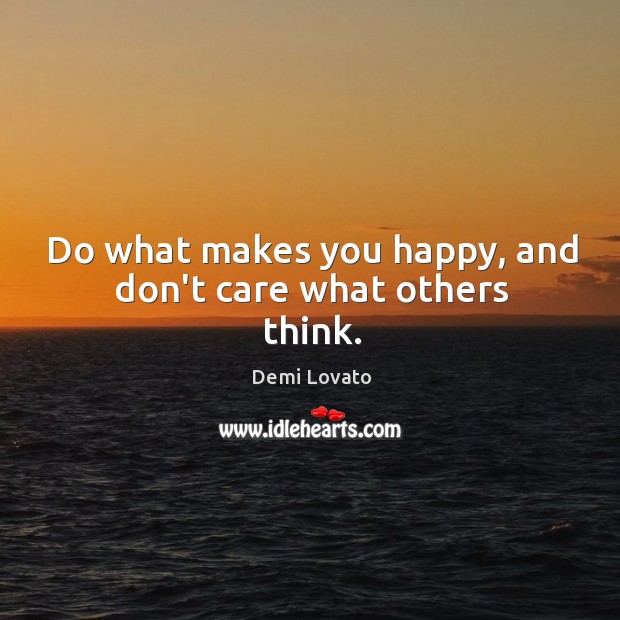 Do what makes you happy, and don’t care what others think. Image