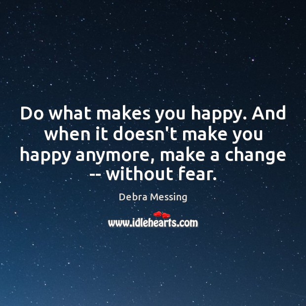 Do what makes you happy. And when it doesn’t make you happy Image