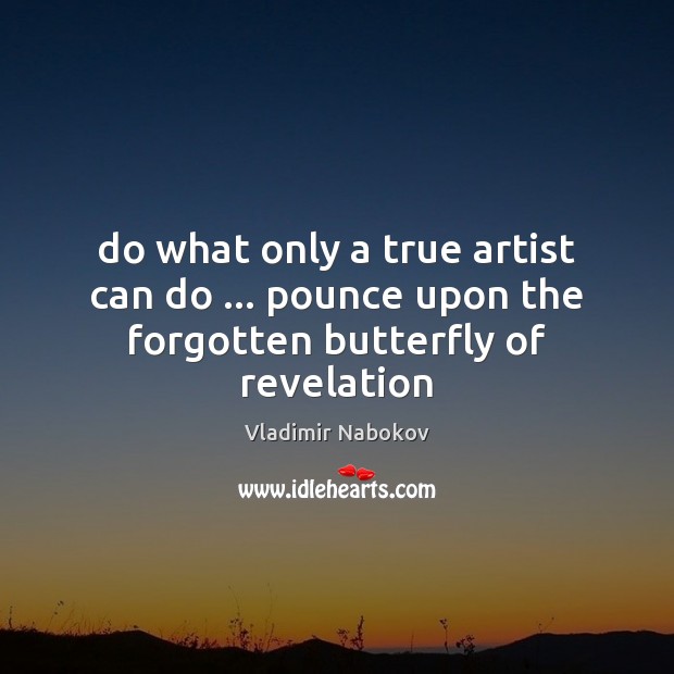 Do what only a true artist can do … pounce upon the forgotten butterfly of revelation Vladimir Nabokov Picture Quote