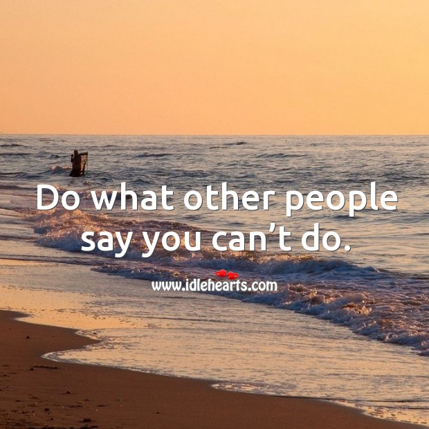 Do what other people say you can’t do. Image