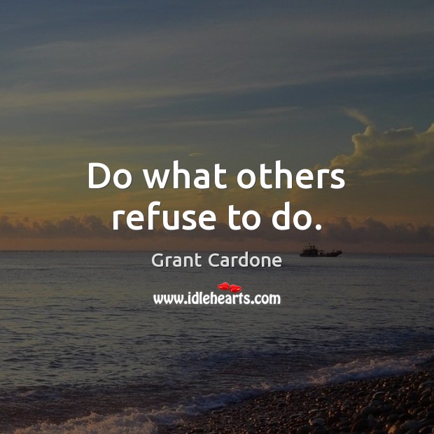 Do what others refuse to do. Grant Cardone Picture Quote