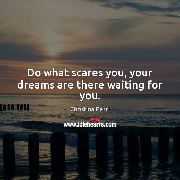 Do what scares you, your dreams are there waiting for you. Christina Perri Picture Quote