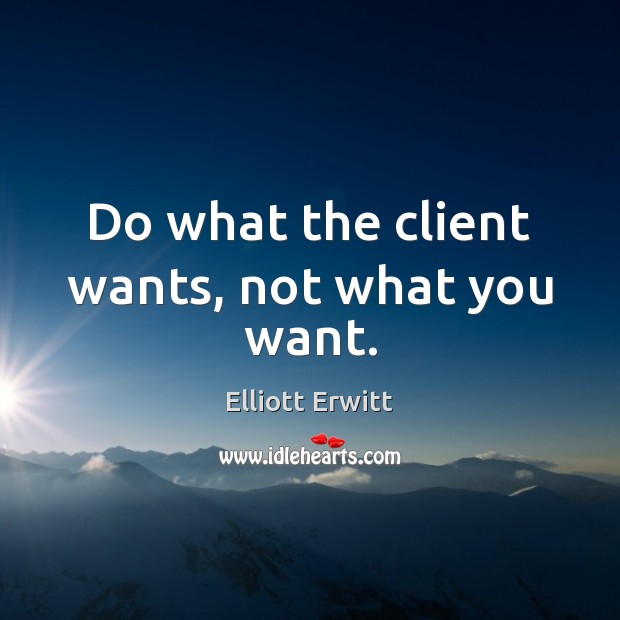 Do what the client wants, not what you want. Image