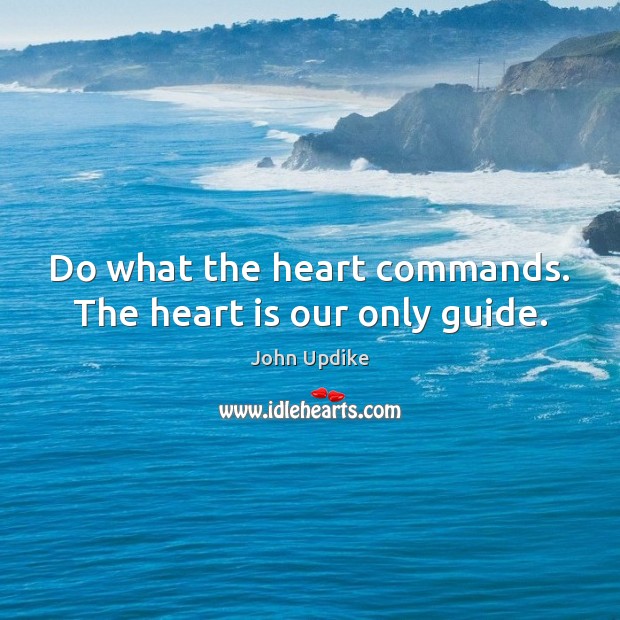 Do what the heart commands. The heart is our only guide. John Updike Picture Quote